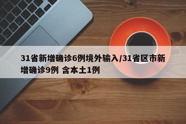 31省新增确诊6例境外输入/31省区市新增确诊9例 含本土1例