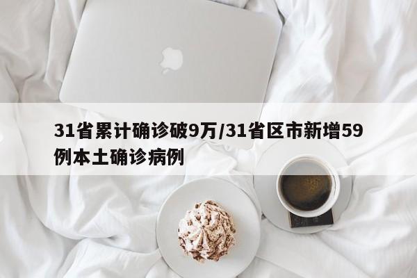 31省累计确诊破9万/31省区市新增59例本土确诊病例