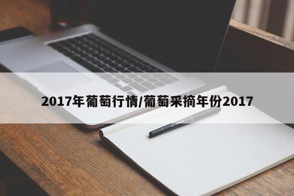 2017年葡萄行情/葡萄采摘年份2017