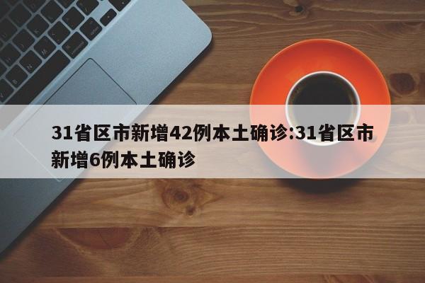 31省区市新增42例本土确诊:31省区市新增6例本土确诊