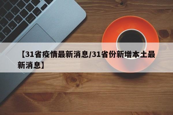 【31省疫情最新消息/31省份新增本土最新消息】