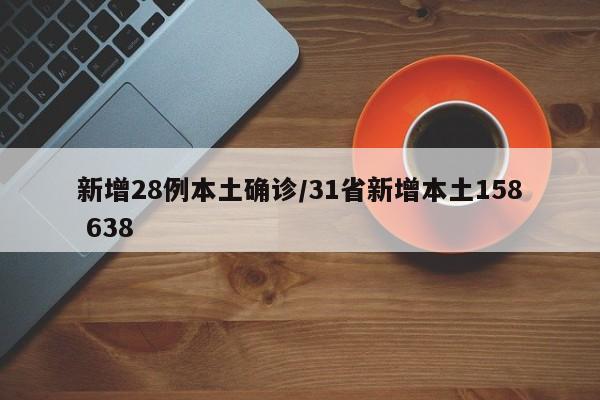 新增28例本土确诊/31省新增本土158 638