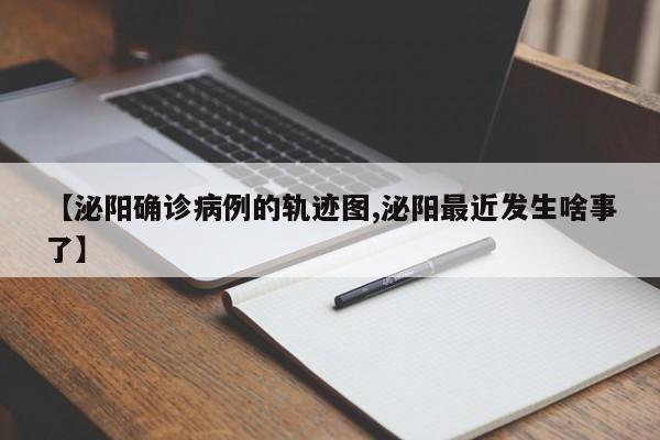 【泌阳确诊病例的轨迹图,泌阳最近发生啥事了】