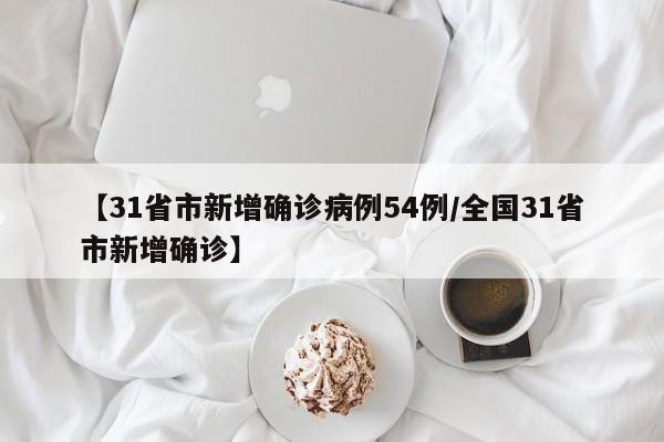 【31省市新增确诊病例54例/全国31省市新增确诊】