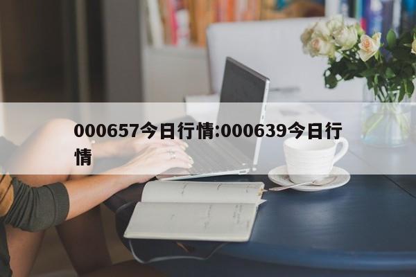 000657今日行情:000639今日行情