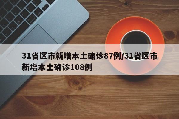 31省区市新增本土确诊87例/31省区市新增本土确诊108例