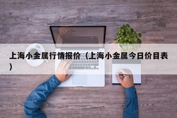 上海小金属行情报价（上海小金属今日价目表）