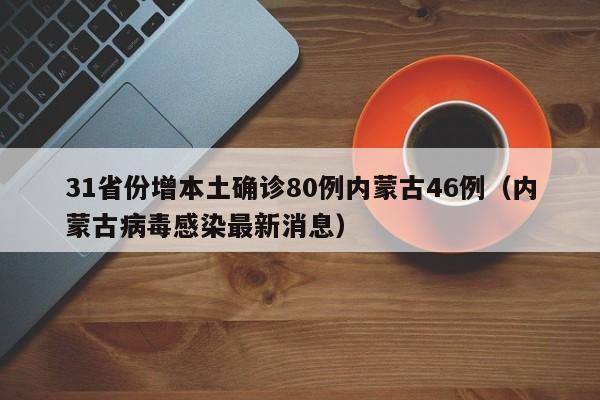 31省份增本土确诊80例内蒙古46例（内蒙古病毒感染最新消息）