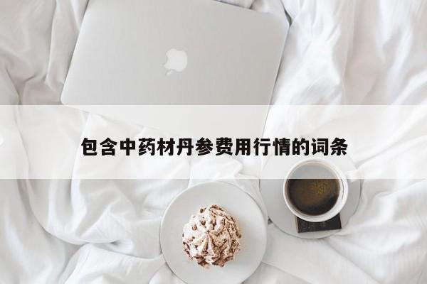 包含中药材丹参费用行情的词条