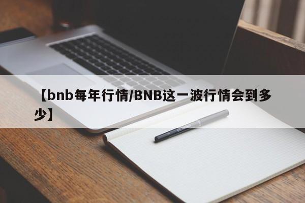 【bnb每年行情/BNB这一波行情会到多少】