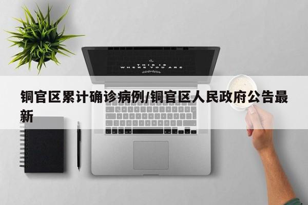 铜官区累计确诊病例/铜官区人民政府公告最新