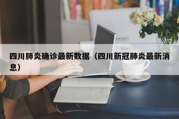 四川肺炎确诊最新数据（四川新冠肺炎最新消息）