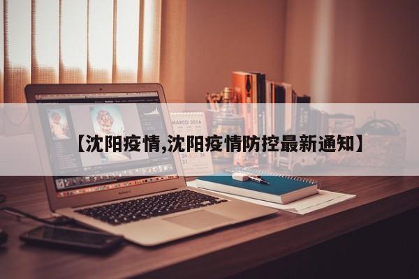 【沈阳疫情,沈阳疫情防控最新通知】
