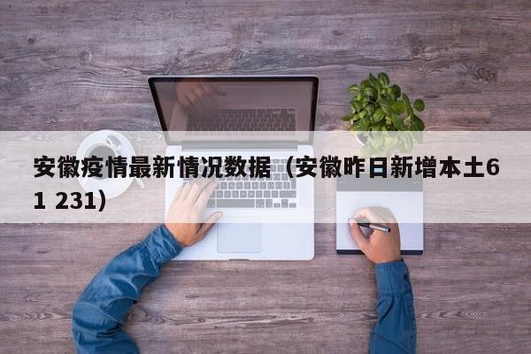 安徽疫情最新情况数据（安徽昨日新增本土61 231）