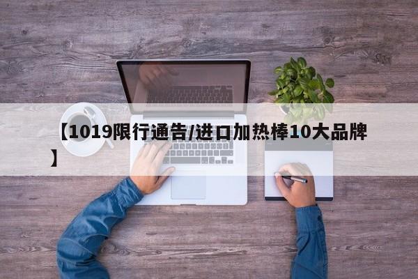【1019限行通告/进口加热棒10大品牌】