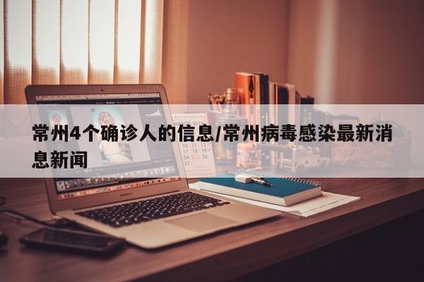 常州4个确诊人的信息/常州病毒感染最新消息新闻