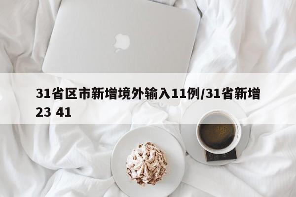 31省区市新增境外输入11例/31省新增23 41