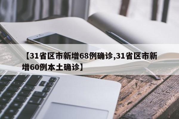 【31省区市新增68例确诊,31省区市新增60例本土确诊】