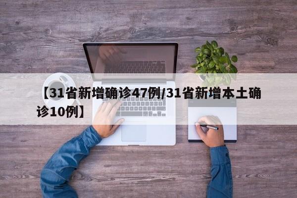 【31省新增确诊47例/31省新增本土确诊10例】