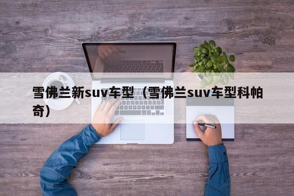 雪佛兰新suv车型（雪佛兰suv车型科帕奇）