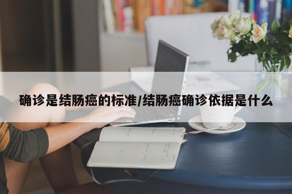 确诊是结肠癌的标准/结肠癌确诊依据是什么