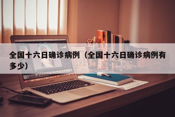全国十六日确诊病例(全国十六日确诊病例有多少)
