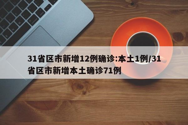 31省区市新增12例确诊:本土1例/31省区市新增本土确诊71例