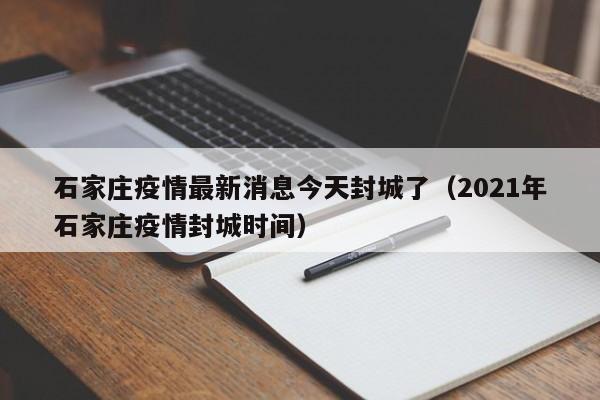 石家庄疫情最新消息今天封城了（2021年石家庄疫情封城时间）