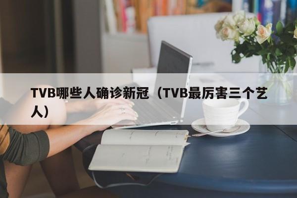 TVB哪些人确诊新冠（TVB最厉害三个艺人）