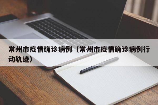 常州市疫情确诊病例（常州市疫情确诊病例行动轨迹）