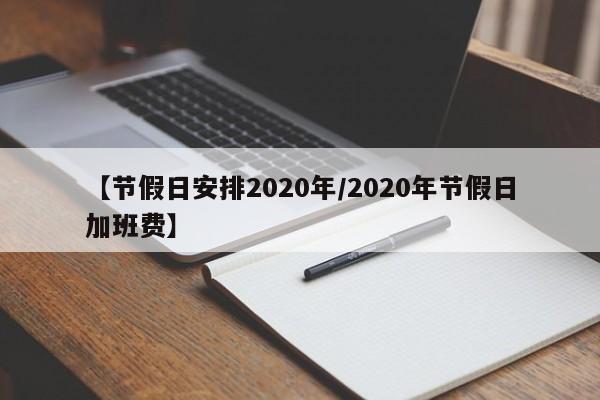 【节假日安排2020年/2020年节假日加班费】