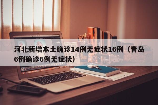 河北新增本土确诊14例无症状16例（青岛6例确诊6例无症状）
