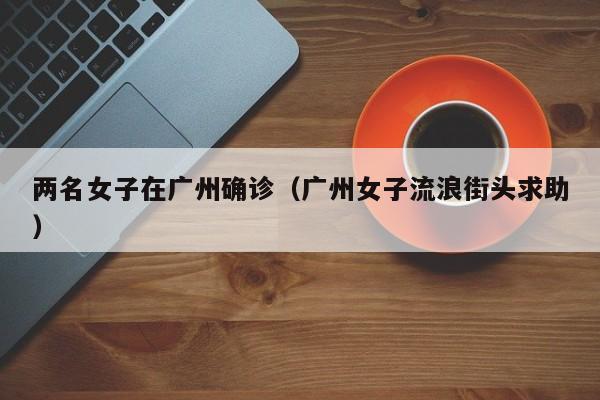 两名女子在广州确诊（广州女子流浪街头求助）