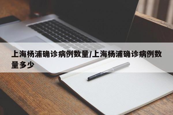 上海杨浦确诊病例数量/上海杨浦确诊病例数量多少
