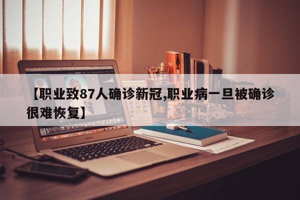 【职业致87人确诊新冠,职业病一旦被确诊很难恢复】