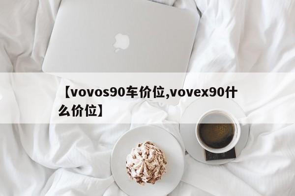 【vovos90车价位,vovex90什么价位】