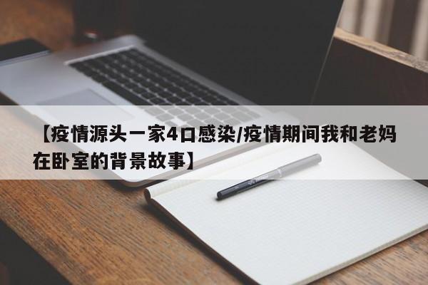 【疫情源头一家4口感染/疫情期间我和老妈在卧室的背景故事】