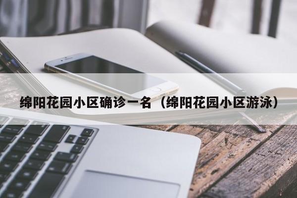 绵阳花园小区确诊一名（绵阳花园小区游泳）
