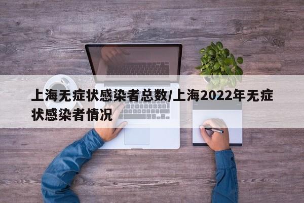 上海无症状感染者总数/上海2022年无症状感染者情况