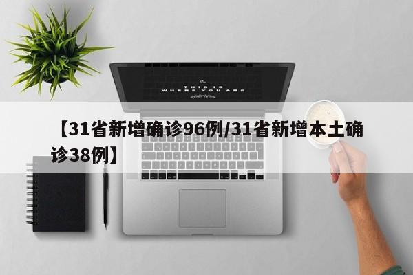 【31省新增确诊96例/31省新增本土确诊38例】