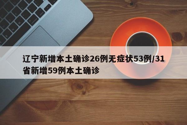 辽宁新增本土确诊26例无症状53例/31省新增59例本土确诊