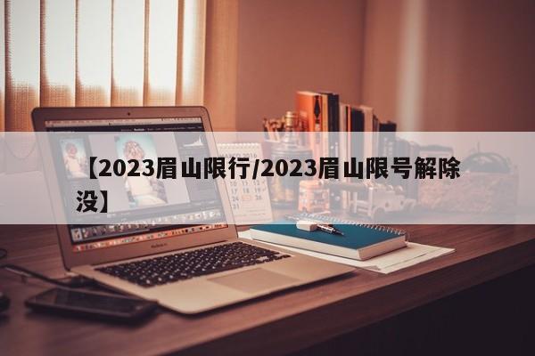 【2023眉山限行/2023眉山限号解除没】