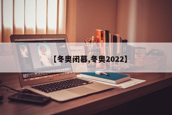 【冬奥闭幕,冬奥2022】