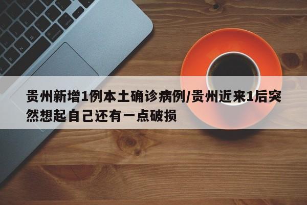 贵州新增1例本土确诊病例/贵州近来1后突然想起自己还有一点破损