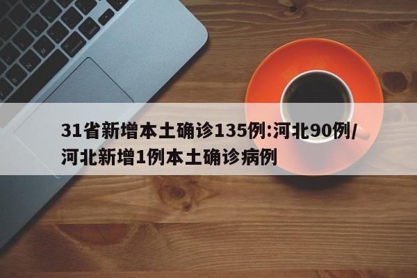 31省新增本土确诊135例:河北90例/河北新增1例本土确诊病例