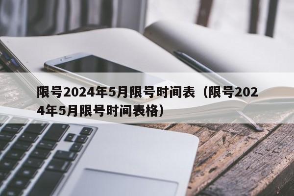限号2024年5月限号时间表（限号2024年5月限号时间表格）