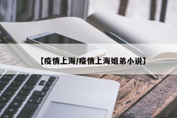 【疫情上海/疫情上海姐弟小说】