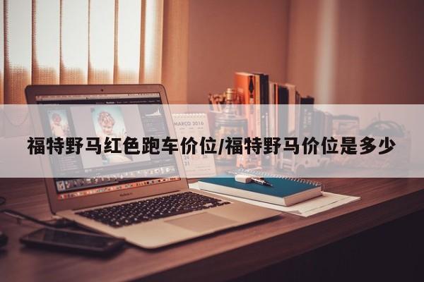 福特野马红色跑车价位/福特野马价位是多少