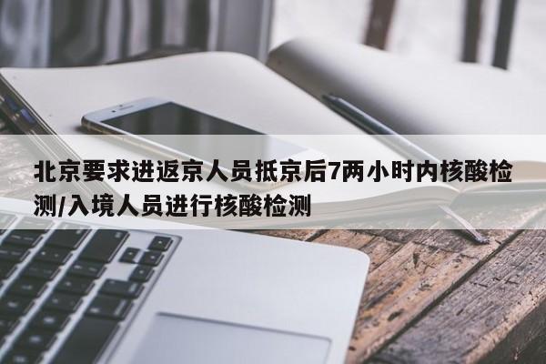 北京要求进返京人员抵京后7两小时内核酸检测/入境人员进行核酸检测