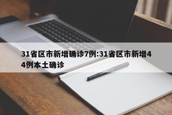 31省区市新增确诊7例:31省区市新增44例本土确诊